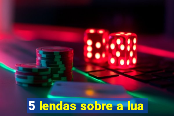 5 lendas sobre a lua